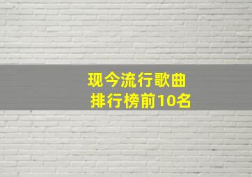 现今流行歌曲排行榜前10名