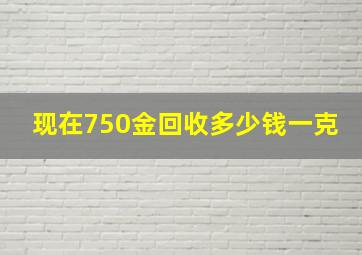 现在750金回收多少钱一克