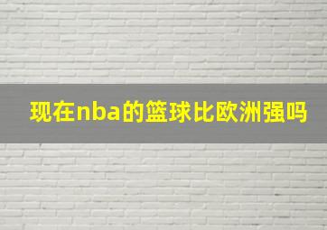 现在nba的篮球比欧洲强吗