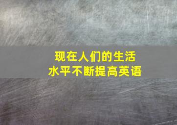 现在人们的生活水平不断提高英语