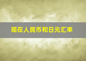 现在人民币和日元汇率