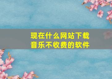 现在什么网站下载音乐不收费的软件