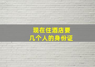 现在住酒店要几个人的身份证