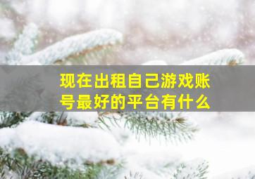 现在出租自己游戏账号最好的平台有什么