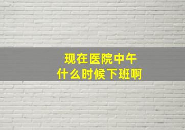 现在医院中午什么时候下班啊