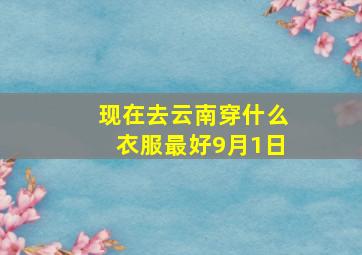 现在去云南穿什么衣服最好9月1日