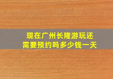 现在广州长隆游玩还需要预约吗多少钱一天