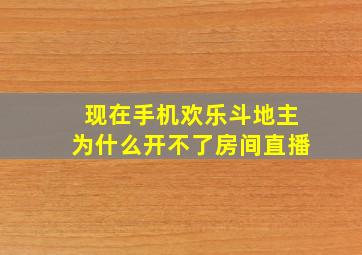 现在手机欢乐斗地主为什么开不了房间直播