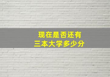 现在是否还有三本大学多少分