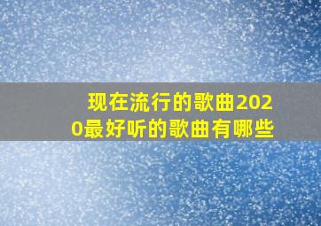 现在流行的歌曲2020最好听的歌曲有哪些