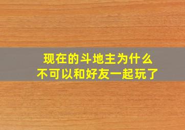 现在的斗地主为什么不可以和好友一起玩了