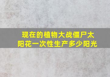 现在的植物大战僵尸太阳花一次性生产多少阳光