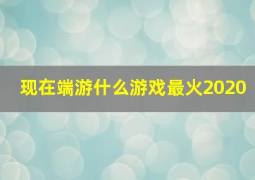 现在端游什么游戏最火2020