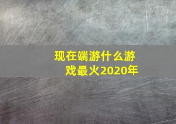 现在端游什么游戏最火2020年