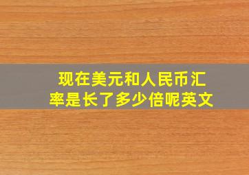 现在美元和人民币汇率是长了多少倍呢英文