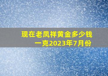 现在老凤祥黄金多少钱一克2023年7月份