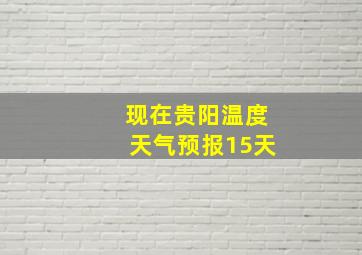 现在贵阳温度天气预报15天