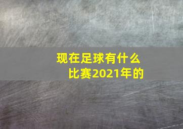 现在足球有什么比赛2021年的