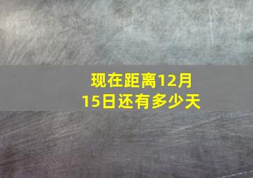 现在距离12月15日还有多少天