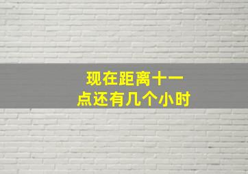 现在距离十一点还有几个小时