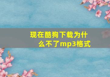 现在酷狗下载为什么不了mp3格式