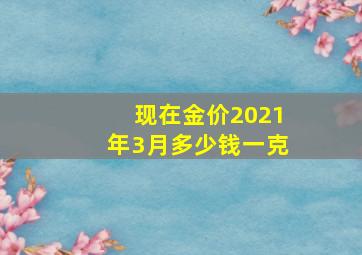 现在金价2021年3月多少钱一克