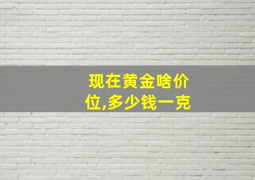 现在黄金啥价位,多少钱一克