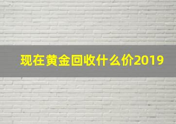 现在黄金回收什么价2019