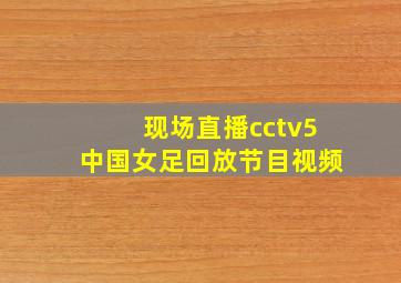 现场直播cctv5中国女足回放节目视频