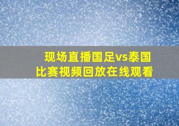 现场直播国足vs泰国比赛视频回放在线观看