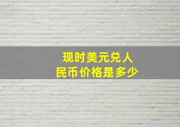 现时美元兑人民币价格是多少