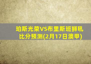 珀斯光荣VS布里斯班狮吼比分预测(2月17日澳甲)