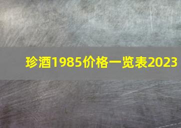 珍酒1985价格一览表2023