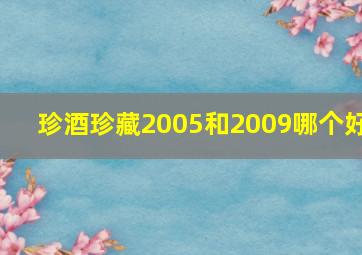 珍酒珍藏2005和2009哪个好