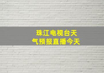 珠江电视台天气预报直播今天