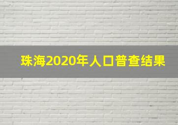 珠海2020年人口普查结果