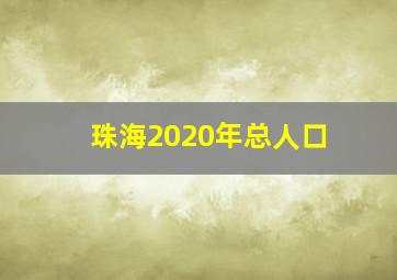 珠海2020年总人口