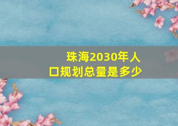 珠海2030年人口规划总量是多少