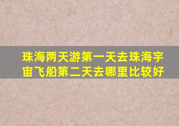 珠海两天游第一天去珠海宇宙飞船第二天去哪里比较好