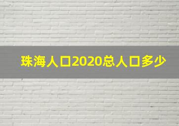 珠海人口2020总人口多少