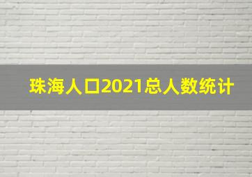 珠海人口2021总人数统计