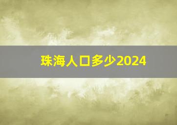 珠海人口多少2024