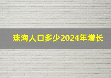 珠海人口多少2024年增长