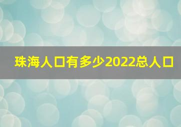 珠海人口有多少2022总人口