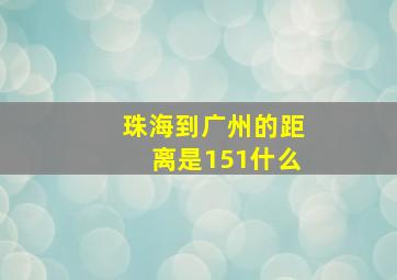 珠海到广州的距离是151什么