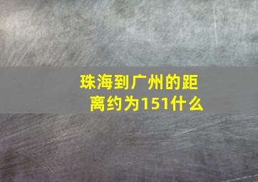 珠海到广州的距离约为151什么