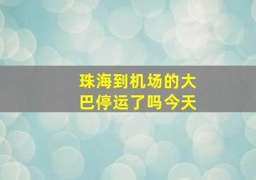 珠海到机场的大巴停运了吗今天