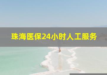 珠海医保24小时人工服务