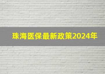 珠海医保最新政策2024年