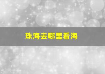 珠海去哪里看海